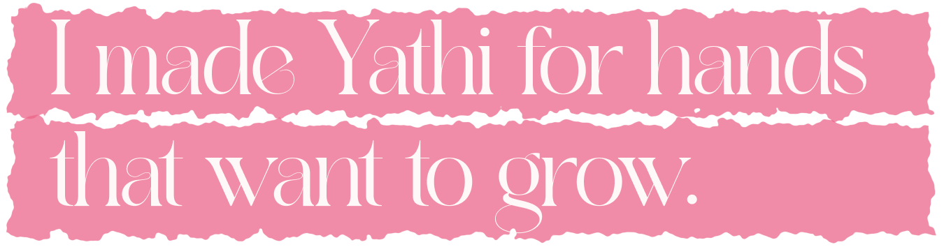 I made Yathi for hands that want to grow